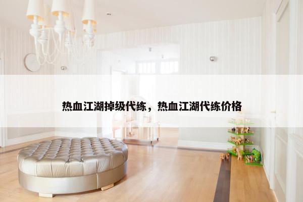 热血江湖掉级代练，热血江湖代练价格