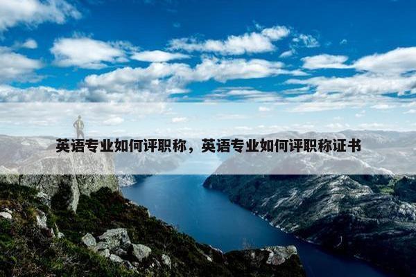 英语专业如何评职称，英语专业如何评职称证书