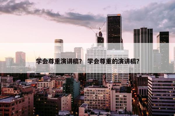 学会尊重演讲稿？ 学会尊重的演讲稿？