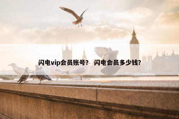 闪电vip会员账号？ 闪电会员多少钱？