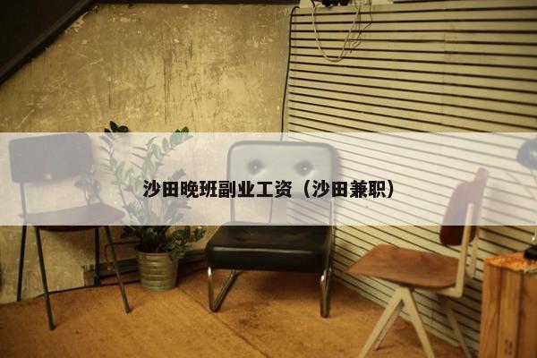 沙田晚班副业工资（沙田兼职）