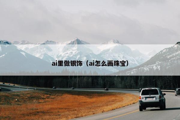 ai里做银饰（ai怎么画珠宝）