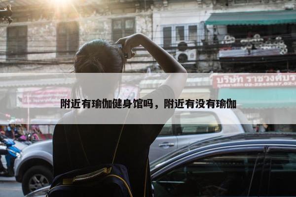 附近有瑜伽健身馆吗，附近有没有瑜伽