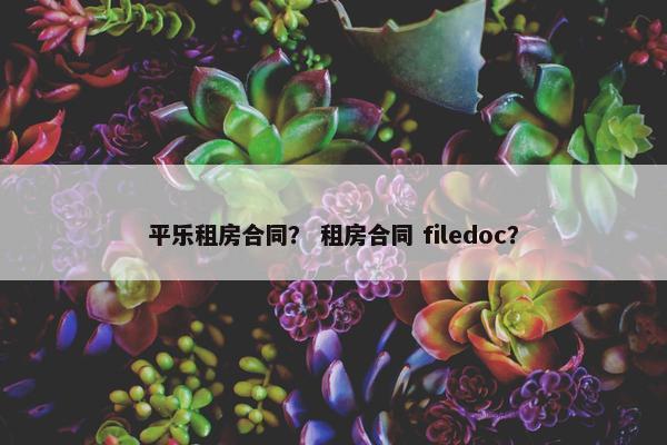 平乐租房合同？ 租房合同 filedoc？