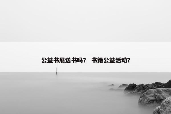 公益书展送书吗？ 书籍公益活动？