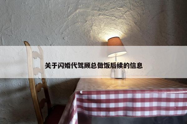 关于闪婚代驾顾总做饭后续的信息