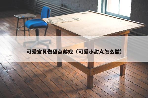 可爱宝贝做甜点游戏（可爱小甜点怎么做）