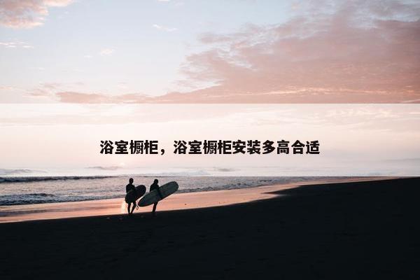 浴室橱柜，浴室橱柜安装多高合适
