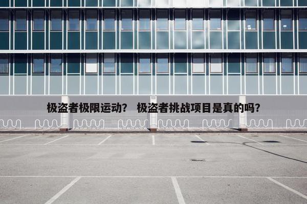 极盗者极限运动？ 极盗者挑战项目是真的吗？