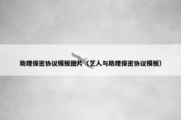 助理保密协议模板图片（艺人与助理保密协议模板）