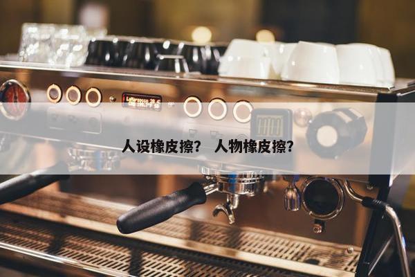 人设橡皮擦？ 人物橡皮擦？