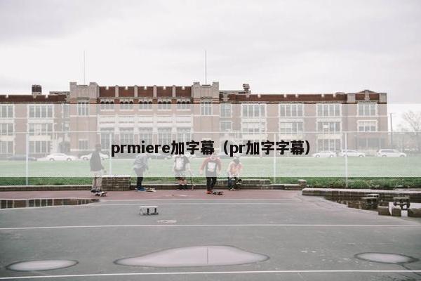 prmiere加字幕（pr加字字幕）