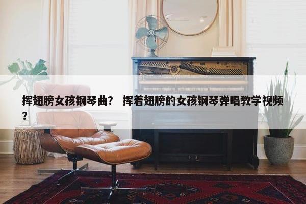 挥翅膀女孩钢琴曲？ 挥着翅膀的女孩钢琴弹唱教学视频？