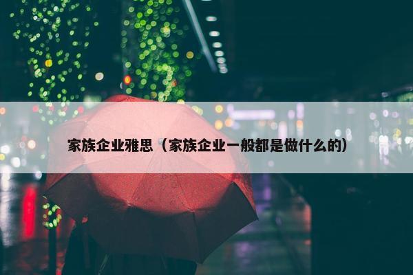 家族企业雅思（家族企业一般都是做什么的）