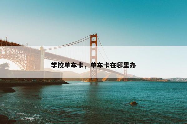 学校单车卡，单车卡在哪里办