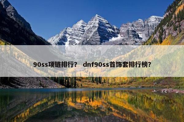 90ss项链排行？ dnf90ss首饰套排行榜？