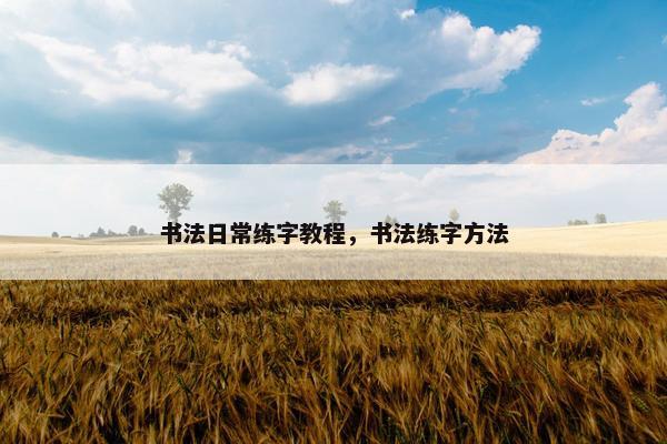 书法日常练字教程，书法练字方法