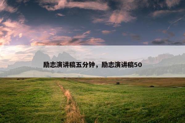 励志演讲稿五分钟，励志演讲稿50