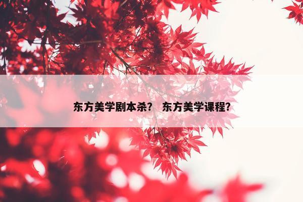 东方美学剧本杀？ 东方美学课程？