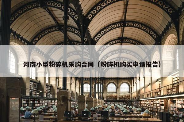 河南小型粉碎机采购合同（粉碎机购买申请报告）