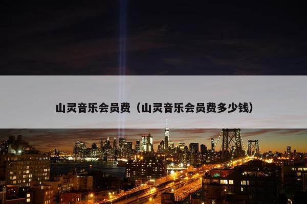 山灵音乐会员费（山灵音乐会员费多少钱）