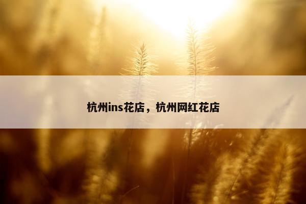 杭州ins花店，杭州网红花店