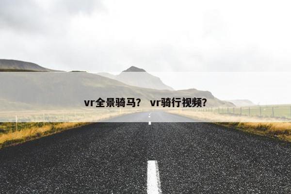 vr全景骑马？ vr骑行视频？