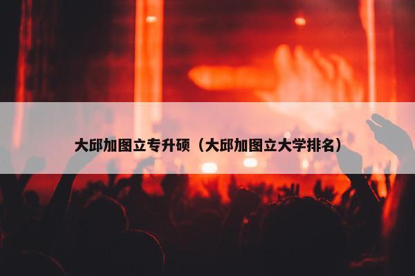 大邱加图立专升硕（大邱加图立大学排名）
