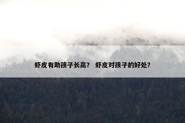 虾皮有助孩子长高？ 虾皮对孩子的好处？
