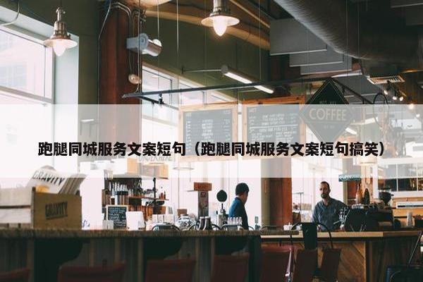 跑腿同城服务文案短句（跑腿同城服务文案短句搞笑）
