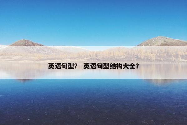 英语句型？ 英语句型结构大全？