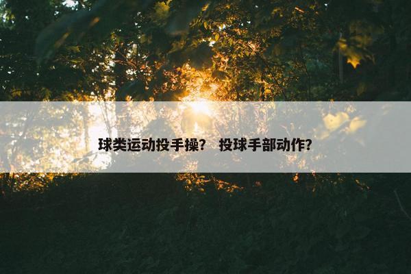 球类运动投手操？ 投球手部动作？