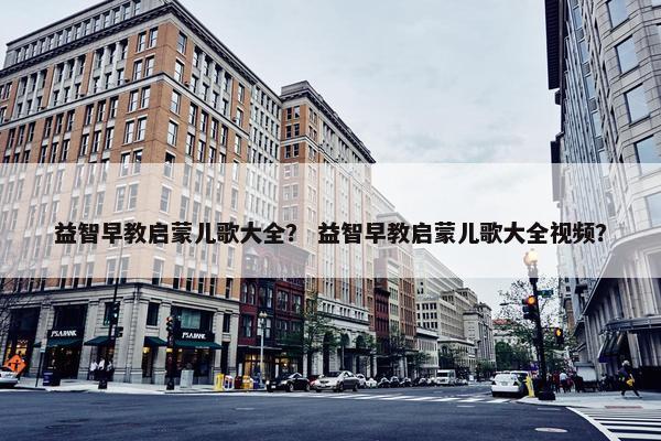益智早教启蒙儿歌大全？ 益智早教启蒙儿歌大全视频？