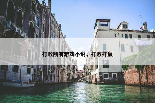 打败所有游戏小说，打败打赢