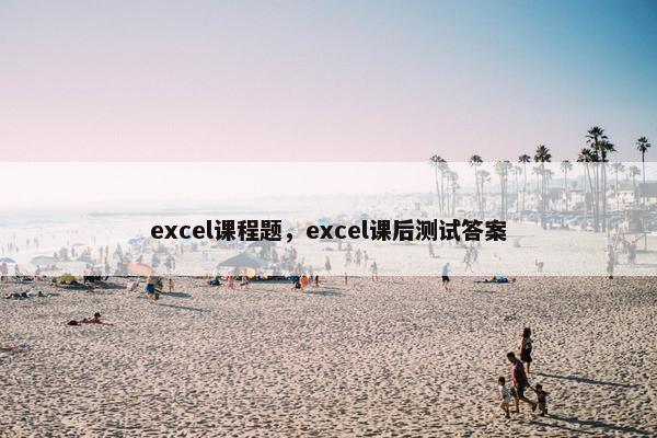 excel课程题，excel课后测试答案