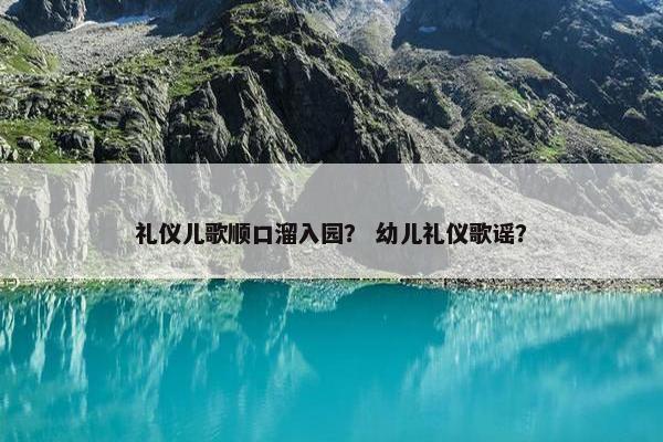 礼仪儿歌顺口溜入园？ 幼儿礼仪歌谣？