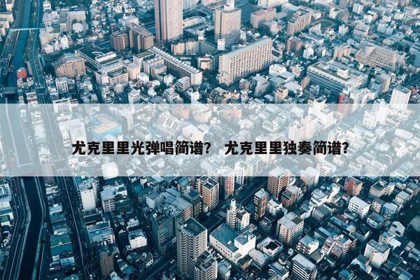 尤克里里光弹唱简谱？ 尤克里里独奏简谱？