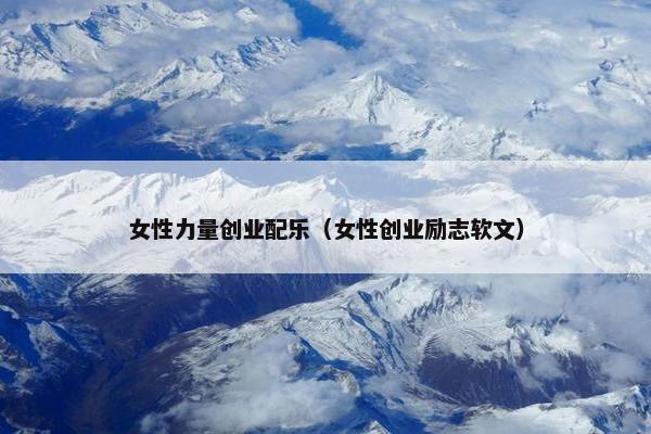 女性力量创业配乐（女性创业励志软文）