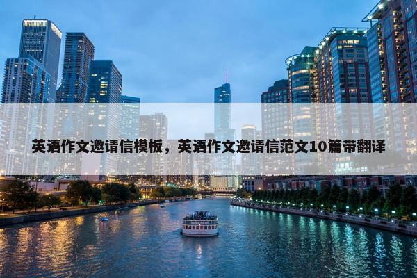 英语作文邀请信模板，英语作文邀请信范文10篇带翻译