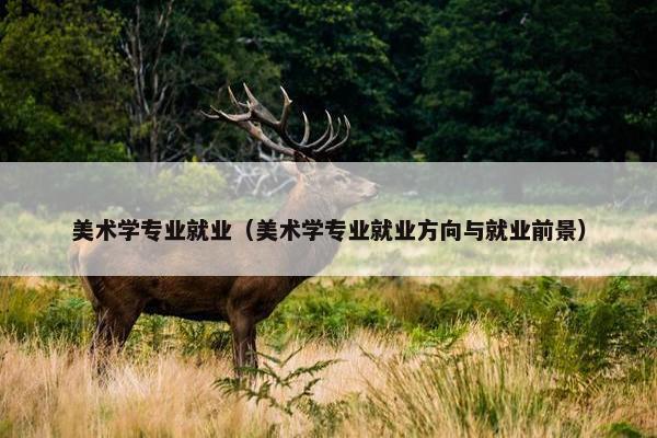 美术学专业就业（美术学专业就业方向与就业前景）