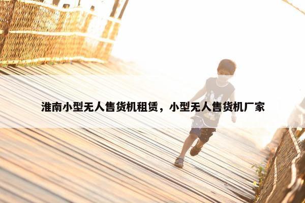淮南小型无人售货机租赁，小型无人售货机厂家