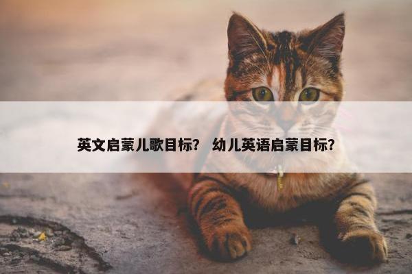 英文启蒙儿歌目标？ 幼儿英语启蒙目标？