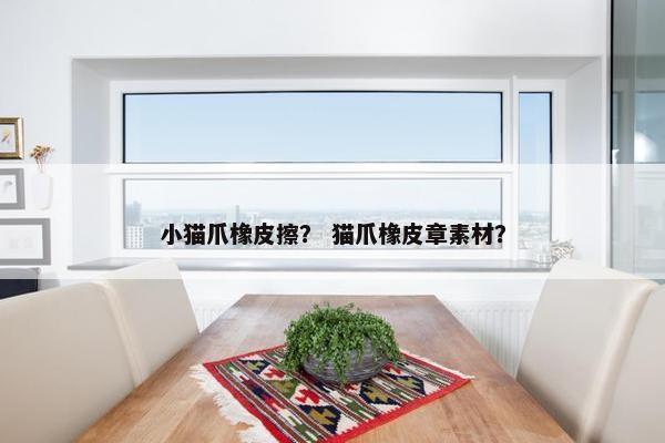 小猫爪橡皮擦？ 猫爪橡皮章素材？
