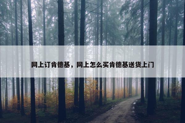 网上订肯德基，网上怎么买肯德基送货上门