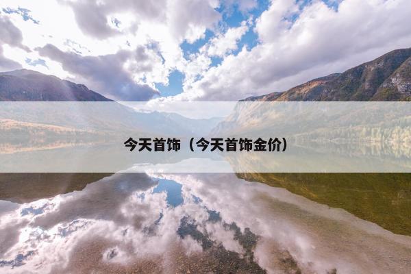 今天首饰（今天首饰金价）