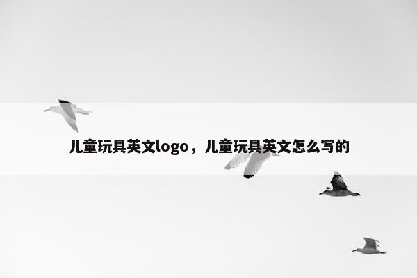 儿童玩具英文logo，儿童玩具英文怎么写的