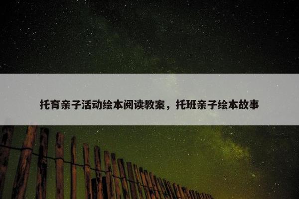 托育亲子活动绘本阅读教案，托班亲子绘本故事