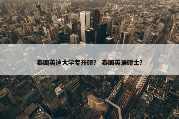 泰国英迪大学专升硕？ 泰国英语硕士？
