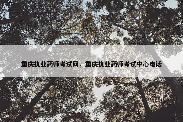 重庆执业药师考试网，重庆执业药师考试中心电话