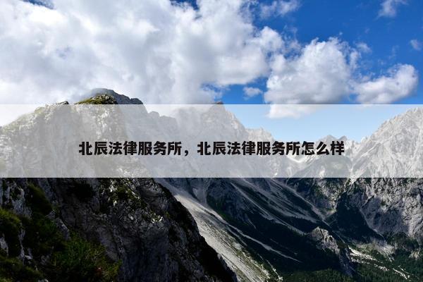 北辰法律服务所，北辰法律服务所怎么样